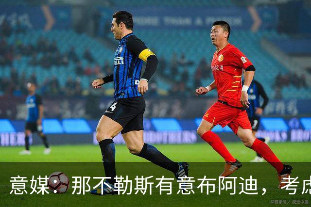 意媒：那不勒斯有意布阿迪，考虑引进他取代可能离队的洛博特卡